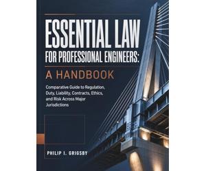 Essential Law For Professional Engineers: A Handbook: Comparative Guide to Regulation, Duty, Liability, Contracts, Ethics, and Risk Across Major Jurisdictions