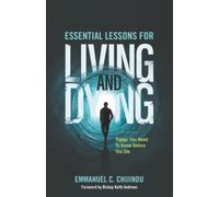 Essential Lessons For Living and Dying: Things You Need To Know Before You Die