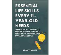 Essential Life Skills Every 11-Year-Old Needs: 50 Practical Lessons to Ensure Your 11-Year-Old Is Resilient and Prepared for Adolescence: 7