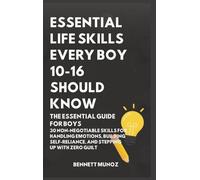 Essential Life Skills Every Boy 10-16 Should Know: The Essential Guide for Boys: 30 Non-Negotiable Skills for Handling Emotions, Building Self-Reliance, and Stepping Up With Zero Guilt: 1