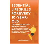 Essential Life Skills for Every 10-Year-Old: The 10 Year Old Kid's Manual for Life: 25 Ways to Feel Proud, Make Smart Decisions, and Never Say 'I Don't Know What To Do' Again: 6