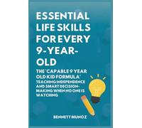 Essential Life Skills for Every 9-Year-Old: The 'Capable 9 Year Old Kid Formula': Teaching Independence and Smart Decision-Making When No One Is Watching: 5