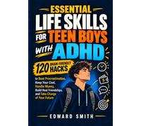 Essential Life Skills for Teen Boys with ADHD: 120 Brain-Friendly Hacks to Beat Procrastination, Keep Your Cool, Handle Money, Build Real Friendships, and Take Charge of Your Future