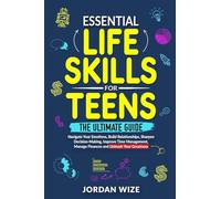Essential Life Skills for Teens: The Ultimate Guide -Navigate Your Emotions, Build Relationships, Sharpen Decision-Making, Improve Time Management, Manage Finances and Unleash Your Greatness!