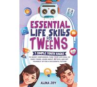 ESSENTIAL LIFE SKILLS FOR TWEENS: 7 Simple Youth Hacks To Boost Confidence, Find Your Life Goal In Early Years, Learn About Ai Tech, And Set Yourself Up For A Successful Future