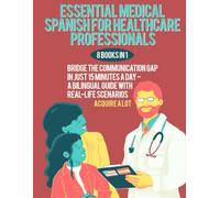 Essential Medical Spanish for Healthcare Professionals: 8 Books in 1. Bridge the Communication Gap in Just 15 Minutes a Day - A Bilingual Guide with Real-Life Scenarios