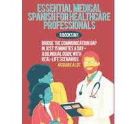 Essential Medical Spanish for Healthcare Professionals: 8 Books in 1. Bridge the Communication Gap in Just 15 Minutes a Day - A Bilingual Guide with Real-Life Scenarios