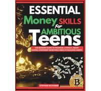 ESSENTIAL MONEY SKILLS FOR AMBITIOUS TEENS: The Modern Guide to Financial Literacy, Smart Saving, Confident Investing & Wealth-Building Habits