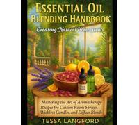 ESSENTIAL OIL BLENDING HANDBOOK: CREATING NATURAL HOME SCENTS: Mastering the Art of Aromatherapy Recipes for Custom Room Sprays, Wickless Candles, and Diffuser Blends