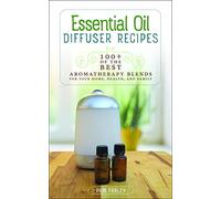 Essential Oil Diffuser Recipes: 100+ of the Best Aromatherapy Blends for Home, Health, and Family: 100+ of the Best Aromatherapy Blends for Your Home, Health, and Family