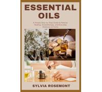 ESSENTIAL OILS: A Simple Step-by-Step Guide to Natural Healing, Aromatherapy, and Everyday Wellness at Home