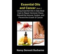 Essential Oils And Cancer (Book Two): Using Essential Oils In Daily Body Care To Repair Hormone Chaos, Rebuild The Immune System, And Prevent The Growth Of Cancer