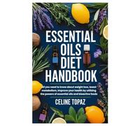 Essential Oils Diet Handbook: All you need to know about weight loss, boost metabolism, Improve your health by utilizing the powers of essential oils and bioactive foods