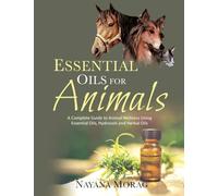 Essential Oils for Animals: A Complete Guide to Animal Wellness Using Essential Oils, Hydrosols and Herbal Oils