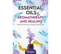 Essential Oils for Aromatherapy and Healing: Natural Solutions for Happy Healthy Kids