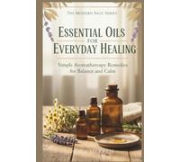 Essential Oils for Everyday Healing: Natural Solutions for Energy, Calm, and Clarity
