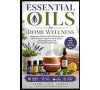 Essential Oils for Home Wellness: A Beginner’s Guide to Safe Diffuser Blends, Natural Home Fragrance, Room Sprays, Cleaning Routines, and Everyday Aromatherapy