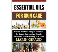 ESSENTIAL OILS FOR SKIN CARE: Natural Nontoxic Recipes remedies for Beauty Secrets, And Simple Skincare Crafts For Every Skin Type