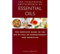 Essential Oils: The Complete Guide to the Use of Oils in Aromatherapy and Herbalism (Illustrated Encyclopedia)