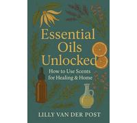 Essential Oils Unlocked: How to Use Scents for Healing & Home