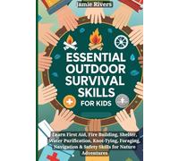 Essential Outdoor Survival Skills for Kids: Learn First Aid, Fire Building, Shelter, Water, Knot-Tying, Foraging, Navigation & Safety Skills for Nature Adventures