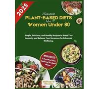 Essential Plant-Based Diets for Women under 60: Simple, Delicious, and Healthy Recipes to Boost Your Immunity and Balance Your Hormones for Enhanced Wellbeing.