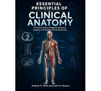 Essential Principles Of Clinical Anatomy: A Practical Guide to Regional Anatomy, Imaging, and Applied Clinical Reasoning