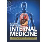 Essential Principles Of Internal Medicine: Case-Based Clinical Mastery with Evidence-Based Guidelines for Residents and Board Candidates