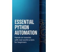 Essential Python Automation: Hands-On Tutorials with Real-World Scripts for Beginners