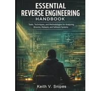 Essential Reverse Engineering Handbook: Tools, Techniques, and Methodologies for Analyzing Binaries, Malware, and Software Systems: 2
