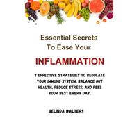 Essential Secrets To Ease Your Inflammation: 7 Effective Strategies to Regulate Your Immune System, Balance Gut Health, Reduce Stress, and Feel Your Best Every Day.
