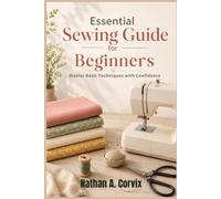 Essential Sewing Guide For Beginners: Master Basic Techniques with Confidence