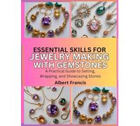 Essential Skills for Jewelry Making with Gemstones: A Practical Guide to Setting, Wrapping, and Showcasing Stones