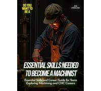 Essential Skills Needed to Become a Machinist: Essential Skills and Career Guide for Teens Exploring Machining and CNC Careers