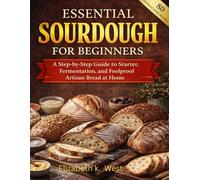 Essential Sourdough for Beginners: A Step-by-Step Guide to Starter, Fermentation, and Foolproof Artisan Bread at Home