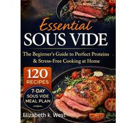 Essential Sous Vide: The Beginner’s Guide to Perfect Proteins & Stress-Free Cooking at Home