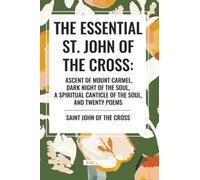 The Essential St. John of the Cross: Ascent of Mount Carmel, Dark Night of the Soul, A Spiritual Canticle of the Soul, and Twenty Poems