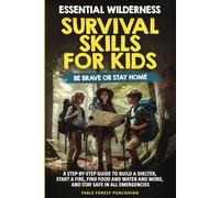 Essential Wilderness Survival Skills for Kids: Be Brave or Stay Home: A step-by-step guide to build a shelter, start a fire, find food and water, and more, and staying safe in all emergencies