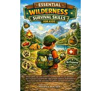 Essential Wilderness Survival Skills for Kids: Smart safety tips and confidence -building skills for any adventure: how to protect yourself in the wild, navigate outdoors, build shelters, learn basic