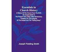 Essentials In Church History; A History Of The Church From The Birth Of Joseph Smith To The Present Time (1922), With Introductory Chapters On The Antiquity Of The Gospel And The "Falling Away"