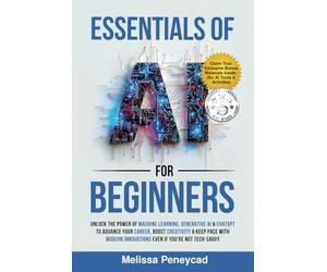 Essentials of AI for Beginners: Unlock the Power of Machine Learning, Generative AI & ChatGPT to Advance Your Career, Boost Creativity & Keep Pace with Modern Innovations even if you’re not Tech-Savvy