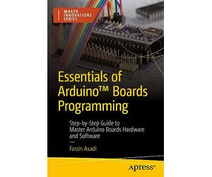 Essentials of Arduino™ Boards Programming: Step-by-Step Guide to Master Arduino Boards Hardware and Software