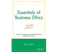 Essentials of Business Ethics: Creating an Organization of High Integrity and Superior Performance