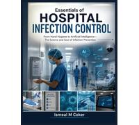 Essentials of Hospital Infection Control: From Hand Hygiene to Artificial Intelligence-The Science and Soul of Infection Prevention