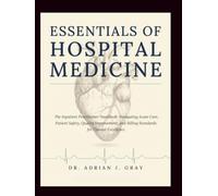ESSENTIALS OF HOSPITAL MEDICINE: The Inpatient Practitioner Handbook: Navigating Acute Care, Patient Safety, Quality Improvement, and Billing Standards for Clinical Excellence.