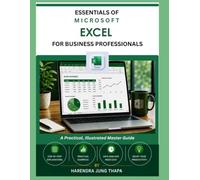 ESSENTIALS OF MICROSOFT EXCEL FOR BUSINESS PROFESSIONALS: A practical, illustrated master guide