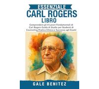 ESSENZIALE CARL ROGERS LIBRO: Comprendere gli 8 Lavori Fondamentali di Carl Rogers Guida di Studio per Studenti di Counseling Pratica Clinica e Successo agli Esami (Italiano)