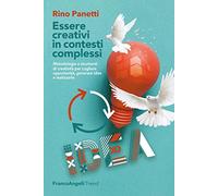 Essere creativi in contesti complessi. Metodologie e strumenti di creatività per cogliere opportunità e generare idee e realizzarle