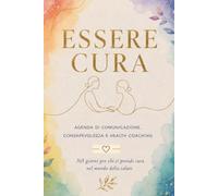 ESSERE CURA: Agenda di Comunicazione, Consapevolezza e Health Coaching: 365 Giorni per chi si Prende Cura nel Mondo della Salute