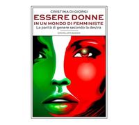 Essere Donne In Un Mondo Di Femministe. La Parità Di Genere Secondo La Destra